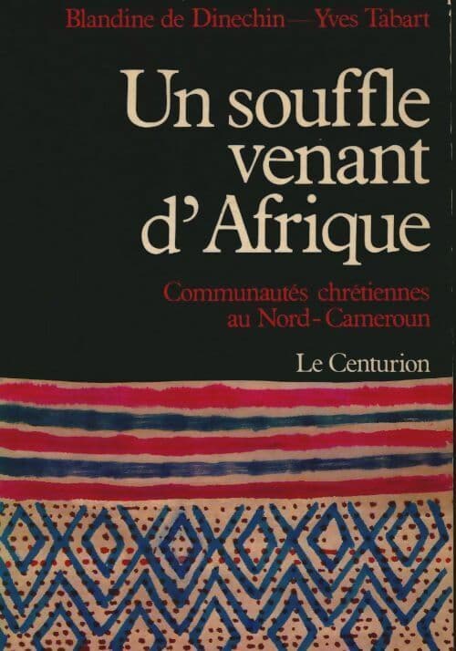 Un souffle venant d'Afrique : Communautés chrétiennes au nord-cameroun - Blandine De Dinechin
